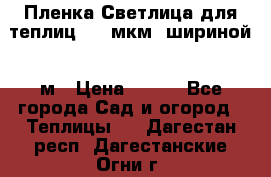 Пленка Светлица для теплиц 200 мкм, шириной 6 м › Цена ­ 550 - Все города Сад и огород » Теплицы   . Дагестан респ.,Дагестанские Огни г.